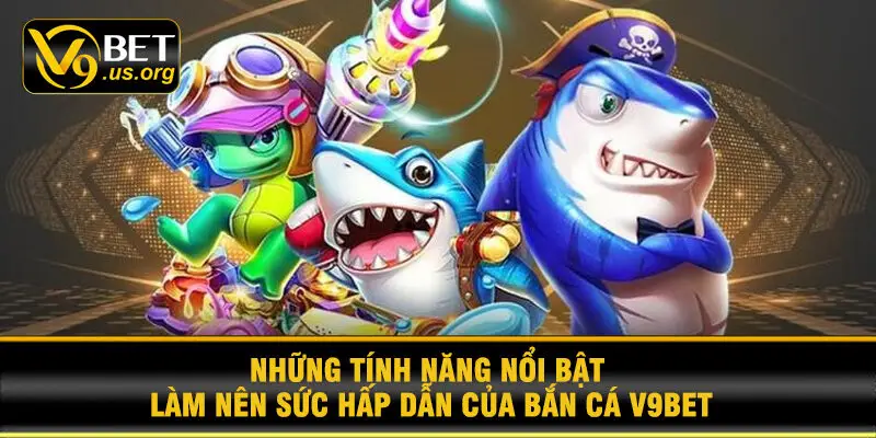 Những tính năng nổi bật làm nên sức hấp dẫn của Bắn Cá V9BET