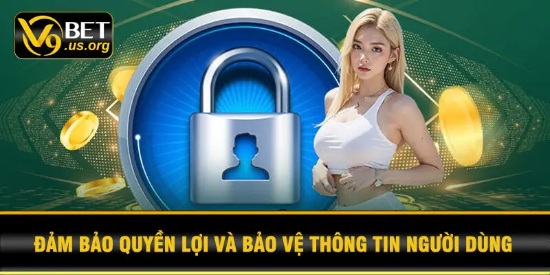 Đảm Bảo Quyền Lợi Và Bảo Vệ Thông Tin Người Dùng