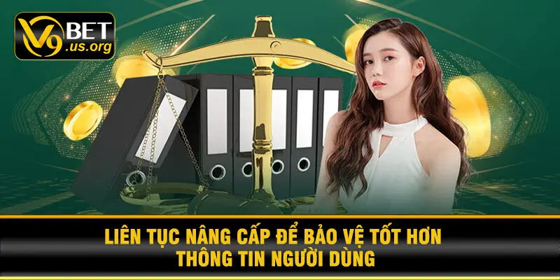 Liên Tục Nâng Cấp Để Bảo Vệ Tốt Hơn Thông Tin Người Dùng