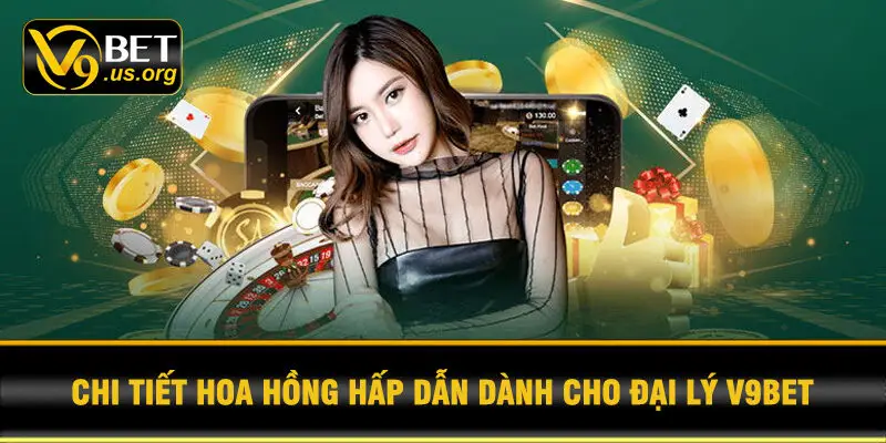 Chi tiết hoa hồng hấp dẫn dành cho đại lý V9BET
