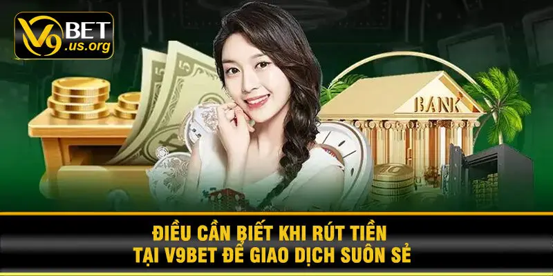 Điều Cần Biết Khi Rút Tiền Tại V9BET Để Giao Dịch Suôn Sẻ
