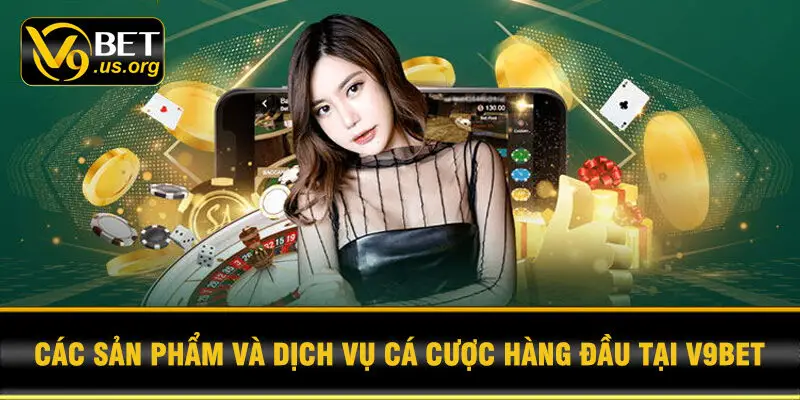 Các sản phẩm và dịch vụ cá cược hàng đầu tại V9BET